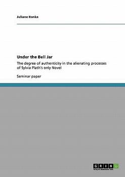 Paperback Under the Bell Jar: The degree of authenticity in the alienating processes of Sylvia Plath's only Novel Book