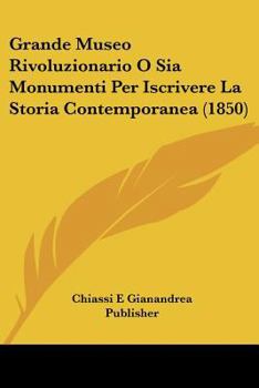 Paperback Grande Museo Rivoluzionario O Sia Monumenti Per Iscrivere La Storia Contemporanea (1850) [Italian] Book