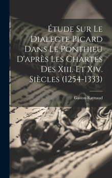 Hardcover Étude Sur Le Dialecte Picard Dans Le Ponthieu D'après Les Chartes Des Xiii. Et Xiv. Siècles (1254-1333) [French] Book