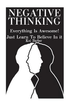 Paperback Negative Thinking: Everything Is Awesome! Just Learn To Believe In it Book