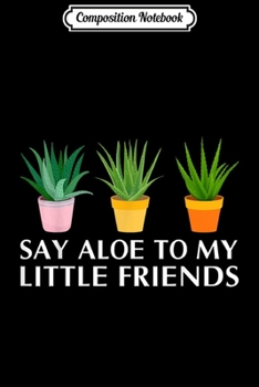 Composition Notebook: Say Aloe to My Little Friends Cactus Funny Succulent Garden  Journal/Notebook Blank Lined Ruled 6x9 100 Pages