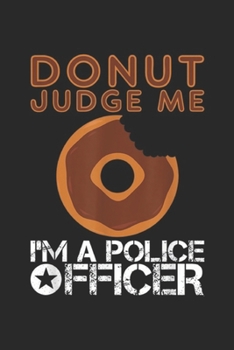Paperback Donut judge me I'm a police officer: Funny Donut Police Officer Pun Gift Gag Policeman Journal/Notebook Blank Lined Ruled 6x9 100 Pages Book