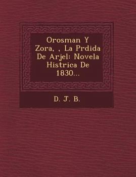 Orosman Y Zora, �, La P�rdida De Arjel: Novela Hist�rica De 1830...