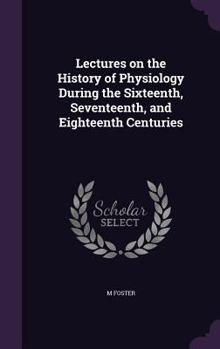 Hardcover Lectures on the History of Physiology During the Sixteenth, Seventeenth, and Eighteenth Centuries Book