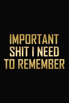 Important Shit I Need To Remember: Funny Journal Cover For Adults / Gag Notebook For Women To Write In / Sarcastic Gift Idea ( 6 x 9 Blank Lined Paperback )