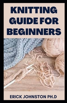 Knitting Guide for Beginners: The Complete Handbook and Everything to Know