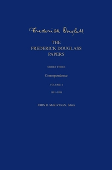 The Frederick Douglass Papers: Series Three: Correspondence, Volume 4: 1881-1888