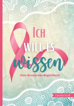 Paperback Ich will es wissen - Dein Brustkrebs-Begleitbuch: Trage alles Wichtige zur Therapie ein, mit vielen Fragen und Anregungen Buch zur Reflexion für Körpe [German] Book