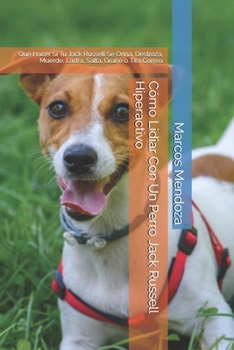 Paperback Cómo Lidiar Con Un Perro Jack Russell Hiperactivo: Qué Hacer Si Tu Jack Russell Se Orina, Destroza, Muerde, Ladra, Salta, Gruñe o Tira Correa [Spanish] Book