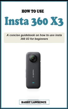 Paperback How to Use Insta 360 X3: A concise easy guidebook on how to use insta 360 X3 effectively for beginners; Your Definitive Guide to Capturing the Book