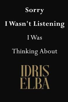 Sorry I Wasn't Listening I Was Thinking about Idris Elba : Idris Elba Journal Diary Notebook