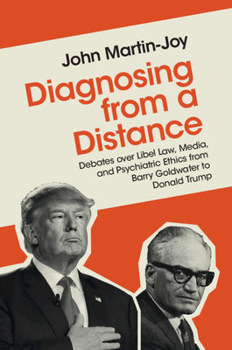 Diagnosing from a Distance: Debates Over Libel Law, Media, and Psychiatric Ethics from Barry Goldwater to Donald Trump