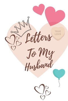 Paperback Letters To My Husband: Lined Blank Journal To Write Letter Each Day Or For Anniversary For Your Husband/Perfect Way To Express Your Deep True Book