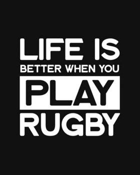 Life Is Better When You Play Rugby: Rugby Gift for People Who Love Rugby - Funny Saying on Black and White Cover Design -  Blank Lined Journal or Notebook