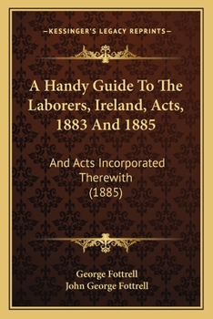 Paperback A Handy Guide To The Laborers, Ireland, Acts, 1883 And 1885: And Acts Incorporated Therewith (1885) Book