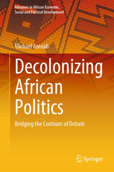 Decolonizing African Politics: Bridging the Contours of Debate (Advances in African Economic, Social and Political Development)