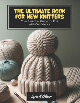 Paperback The Ultimate Book for New Knitters: Your Essential Guide for Knit with Confidence Book