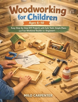 Paperback Woodworking for Children Ages 6-10: Easy Step-by-Step DIY Projects with Safe Tools, Simple Plans, and Fun Weekend Builds for Beginners Book