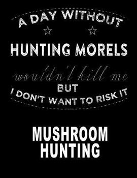 Paperback A Day Without My Hunting Morel Mushroom: Hunting Morel Mushrooms 8.5x11 200 Pages College Ruled Mycelium Book