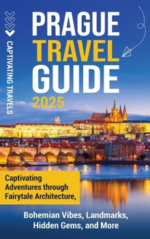 Hardcover Prague Travel Guide: Captivating Adventures Through Fairytale Architecture, Bohemian Vibes, Landmarks, Hidden Gems, and More Book