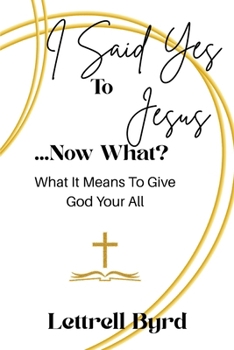 I Said Yes To Jesus ... Now What?: What It Means To Give God Your All