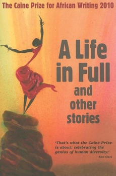 A Life in Full and Other Stories : The Caine Prize for African Writing 2010 - Book #2010 of the Caine Prize for African Writing