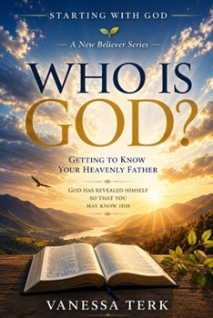 Who Is God?: Getting to Know your Heavenly Father (Starting with God — A New Believer Series)