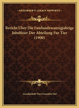 Hardcover Bericht Uber Die Funfundzwanzigjahrige Jubelfeier Der Abteilung Fur Tier (1900) [German] Book
