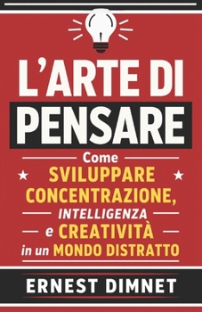 L’Arte di Pensare: Come Sviluppare Concentrazione, Intelligenza e Creatività in un Mondo Distratto (Italian Edition)