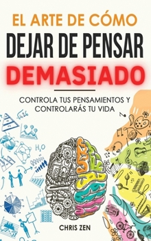 Hardcover El Arte de Como Dejar de Pensar Demasiado: Guía de Ejercicios y Técnicas para Aliviar la Ansiedad y la Negatividad y Sentir Paz [Spanish] Book