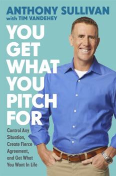 Hardcover You Get What You Pitch for: Control Any Situation, Create Fierce Agreement, and Get What You Want in Life Book