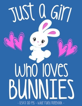 JUST A GIRL WHO LOVES BUNNIES: School Notebook Bunny Rabbit Lover Gift 8.5x11 Wide Ruled (Bunny Rabbit Lovers)