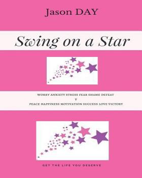 Paperback Swing on a Star - Your Guide to Get the Life You've Been Dreaming Of!: Worry Anxiety Stress Fear Shame Defeat V's Peace Happiness Motivation Success L Book