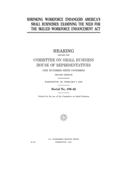Paperback Shrinking workforce endangers America's small businesses: examining the need for the Skilled Workforce Enhancement Act Book