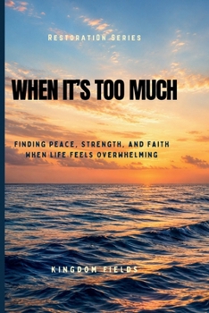 When It's Too Much: Finding Peace, Strength, and Faith When Life Feels Overwhelming (KINGDOM FIELDS Series)