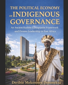 THE POLITICAL ECONOMY OF INDIGENOUS GOVERNANCE: THE ANCIENT KUSHITE ETHIOPIANIST FRAMEWORK AND OROMO LEADERSHIP IN EAST AFRICA