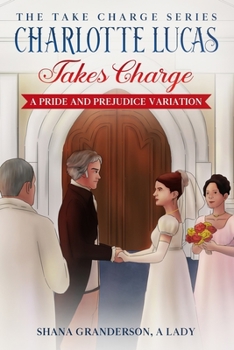 Charlotte Lucas Takes Charge: A Pride and Prejudice Variation - Book #1 of the Take Charge Series