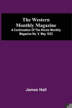 Paperback The Western Monthly Magazine, A Continuation Of The Illinois Monthly Magazine No. V. May 1833 Book