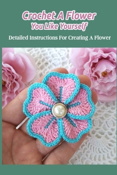 Paperback Crochet A Flower You Like Yourself: Detailed Instructions For Creating A Flower Book
