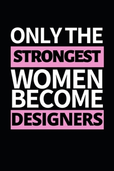 Only Strongest Women Become Designers: Designer Notebook/Journal (6” X 9”) Funny Gift For Christmas Or Birthday
