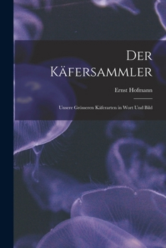 Der Käfersammler: Unsere Grösseren Käferarten in Wort Und Bild