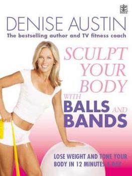 Hardcover Sculpt Your Body with Balls and Bands: Lose Weight and Tone Up in 12 Minutes a Day. Denise Austin Book