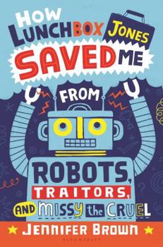 Hardcover How Lunchbox Jones Saved Me from Robots, Traitors, and Missy the Cruel Book