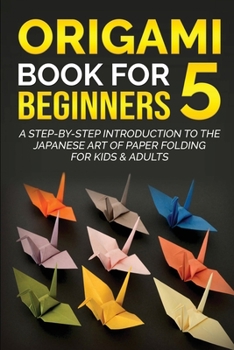 Paperback Origami Book for Beginners 5: A Step-by-Step Introduction to the Japanese Art of Paper Folding for Kids & Adults Book