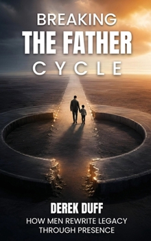 Hardcover Breaking the Father Cycle: How Men Rewrite Legacy Through Presence Book