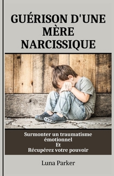 Paperback Guérison d'Une Mère Narcissique: Surmonter un traumatisme émotionnel Et Récupérez votre pouvoir [French] Book