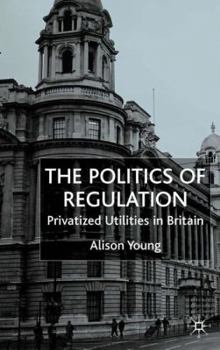 Hardcover The Politics of Regulation: Privatized Utilities in Britain Book