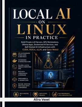 Local AI on Linux in Practice: Build Private LLM Servers, GPU Workstations, Ollama Apps, Dockerized AI Services, and Self-Hosted AI Infrastructure with CUDA, ROCm, vLLM, and Open WebUI