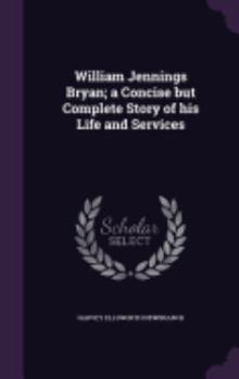 Hardcover William Jennings Bryan; a Concise but Complete Story of his Life and Services Book