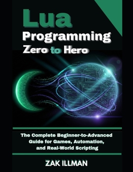 Paperback Lua Programming Zero to Hero: The Complete Beginner-to-Advanced Guide for Games, Automation, and Real-World Scripting Book